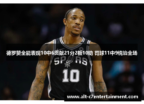德罗赞全能表现10中6贡献21分2板10助 罚球11中9统治全场