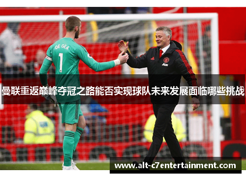 曼联重返巅峰夺冠之路能否实现球队未来发展面临哪些挑战