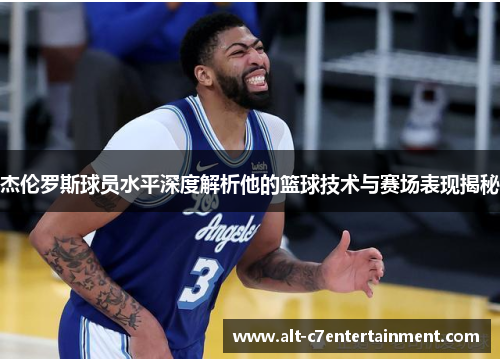 杰伦罗斯球员水平深度解析他的篮球技术与赛场表现揭秘 杰伦罗斯球员水平深度解析他的篮球技术与赛场表现揭秘