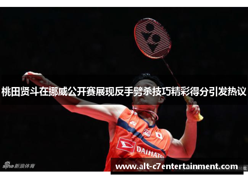 桃田贤斗在挪威公开赛展现反手劈杀技巧精彩得分引发热议 桃田贤斗在挪威公开赛展现反手劈杀技巧精彩得分引发热议