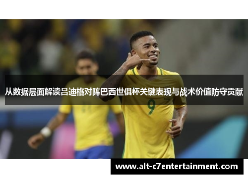 从数据层面解读吕迪格对阵巴西世俱杯关键表现与战术价值防守贡献
