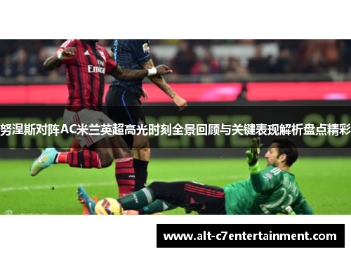 努涅斯对阵AC米兰英超高光时刻全景回顾与关键表现解析盘点精彩