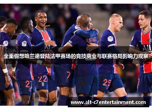 全面假想哈兰德登陆法甲赛场的竞技商业与联赛格局影响力观察 全面假想哈兰德登陆法甲赛场的竞技商业与联赛格局影响力观察