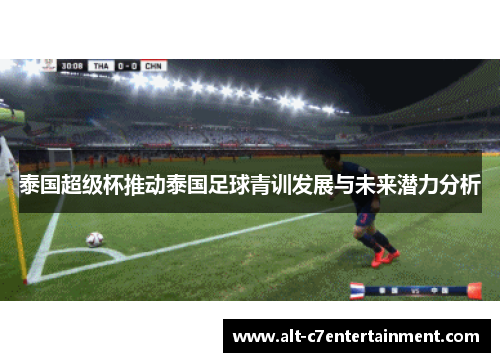 泰国超级杯推动泰国足球青训发展与未来潜力分析