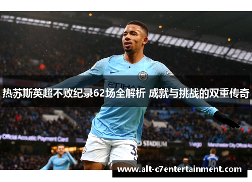 热苏斯英超不败纪录62场全解析 成就与挑战的双重传奇