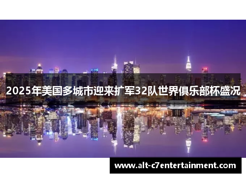 2025年美国多城市迎来扩军32队世界俱乐部杯盛况