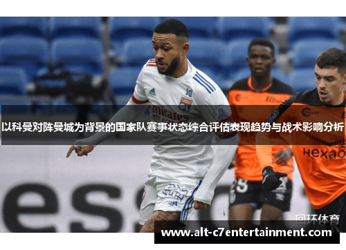 以科曼对阵曼城为背景的国家队赛事状态综合评估表现趋势与战术影响分析