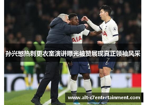 孙兴慜热刺更衣室演讲曝光被赞展现真正领袖风采