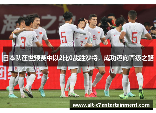 日本队在世预赛中以2比0战胜沙特，成功迈向晋级之路