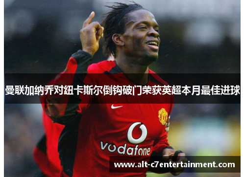 曼联加纳乔对纽卡斯尔倒钩破门荣获英超本月最佳进球