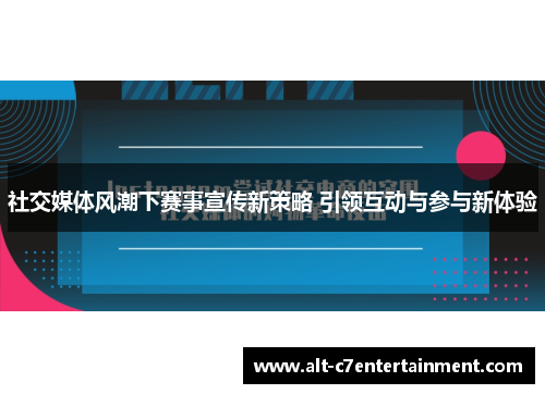 社交媒体风潮下赛事宣传新策略 引领互动与参与新体验