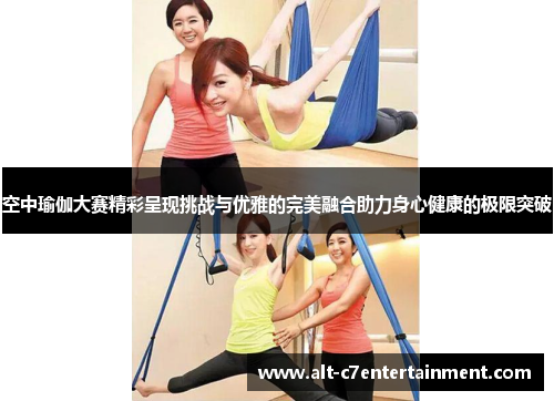 空中瑜伽大赛精彩呈现挑战与优雅的完美融合助力身心健康的极限突破