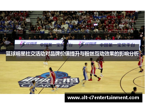 篮球明星社交活动对品牌价值提升与粉丝互动效果的影响分析 篮球明星社交活动对品牌价值提升与粉丝互动效果的影响分析