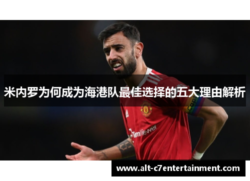 米内罗为何成为海港队最佳选择的五大理由解析 米内罗为何成为海港队最佳选择的五大理由解析