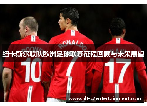 纽卡斯尔联队欧洲足球联赛征程回顾与未来展望 纽卡斯尔联队欧洲足球联赛征程回顾与未来展望
