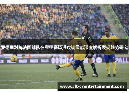 罗德里对阵法国球队在意甲赛场进攻端贡献深度解析表现趋势研究