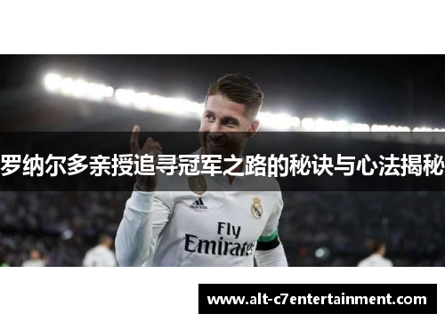 罗纳尔多亲授追寻冠军之路的秘诀与心法揭秘 罗纳尔多亲授追寻冠军之路的秘诀与心法揭秘