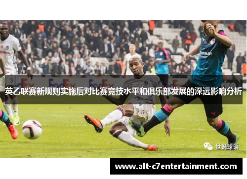 英乙联赛新规则实施后对比赛竞技水平和俱乐部发展的深远影响分析 英乙联赛新规则实施后对比赛竞技水平和俱乐部发展的深远影响分析