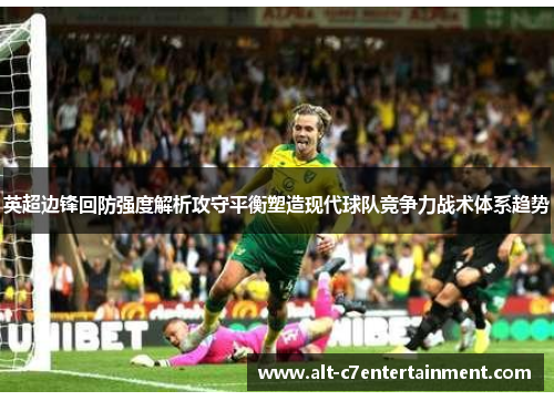 英超边锋回防强度解析攻守平衡塑造现代球队竞争力战术体系趋势 英超边锋回防强度解析攻守平衡塑造现代球队竞争力战术体系趋势