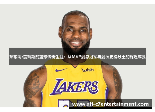 莱布朗·詹姆斯的篮球传奇生涯：从MVP到总冠军再到历史得分王的辉煌成就