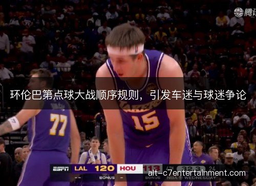环伦巴第点球大战顺序规则,引发车迷与球迷争论 环伦巴第点球大战顺序规则,引发车迷与球迷争论